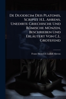 De Duodecim Deis Platonis, Scripsit H.L. Ahrens. Unedirte Griechische Und Römische MÃ1/4nzen, Beschrieben Und Erläutert Von C.L. Grotefend (German Edition) 1023689456 Book Cover