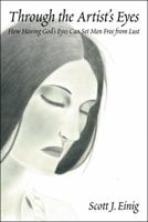 Through the Artist's Eyes: How Having God's Eyes Can Set Men Free from Lust 145822192X Book Cover