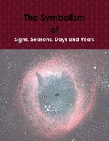 The Symbolism of Signs, Seasons, Days and Years 1365638650 Book Cover