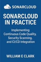 SonarCloud in Practice: Implementing Continuous Code Quality, Security Scanning, and CI/CD Integration B0FNP3MK34 Book Cover