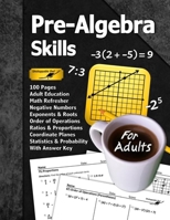 Pre-Algebra Skills (For Adults): 100 Pages (With Answer Key) | Negative Numbers | Exponents | Ratios | Order of Operations | Statistics | Probability | Adult Education Math Refresher 1635785650 Book Cover