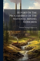 Report Of The Proceedings Of The National Mining Congress: Held In The People's Theatre, In The City Of Denver, Colorado, On ... Nov. 18, 19 And 20, 1891... 1275598773 Book Cover