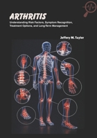 Arthritis: Understanding Risk Factors, Symptom Recognition, Treatment Options, and Long-Term Management B0FR48161S Book Cover