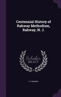 Centennial History of Rahway Methodism, Rahway, N. J. 1359736727 Book Cover