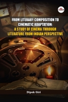 From Literary Composition to Cinematic Adaptation: A Study of Cinema through Literature from Indian Perspective B0DRX9S2VW Book Cover