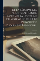 De La Réforme Des Prisons En France, Basée Sur La Doctrine Du Système Pénal Et Le Principe De L'isolement Individuel 1018437088 Book Cover