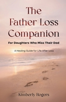 The Father Loss Companion: For Daughters Who Miss Their Dad; A Healing Guide for Life After Loss B0HF3PCHGC Book Cover