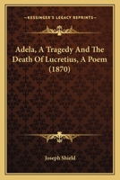 Adela: A Tragedy; And, the Death of Lucretius: A Poem 1436760771 Book Cover
