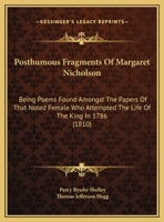 Posthumous Fragments Of Margaret Nicholson; Being Poems Found Amongst The Papers Of That Noted Female Who Attempted The Life Of The King In1786. Edited By Joh Fitzvictor (Collected Works Of Percy Byss 1363713078 Book Cover