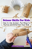 Scissor Skills For Kids: How to Use Scissor, Fun Ways to Pactice and Entertain Your Kids B0874N365X Book Cover