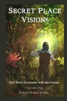 Secret Place Visions - Volume One: One Man's Encounter With His Creator 0692214771 Book Cover