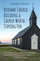 Reframe Church: Building a Church Worth Staying For: Why People Leave, What We've Missed, and How to Rebuild What Matters in a Disillusioned Age B0GGRC3JXS Book Cover