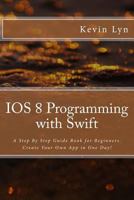 IOS 8 Programming with Swift: A Step by Step Guide Book for Beginners. Create Your Own App in One Day! 1532722494 Book Cover