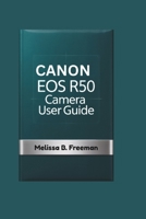 CANON EOS R50 CAMERA USER GUIDE: Essential Techniques and Creative Tips to Stunning Photography and Videography for Beginners and Content Creators B0F9YSPVJV Book Cover