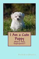 I Am a Cute Puppy: What's Your Superpower? 172763148X Book Cover