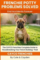 Frenchie Potty Problems Solved: The CAYCO Frenchies Complete Guide to Housebreaking Your French Bulldog—Fast B0GQPSP872 Book Cover