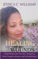 Healing Past Wounds: Redefining Your Now by Living Free from Trauma, Shame, and Unforgiveness B0C7J4Y772 Book Cover