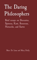 The Daring Philosophers: Brief essays on Descartes, Spinoza, Kant, Rousseau, Nietzsche, and Sartre B0B56NK6NQ Book Cover