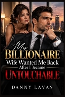 MY BILLIONAIRE WIFE WANTED ME BACK AFTER I BECAME UNTOUCHABLE: A Second Chance Billionaire Romance About Betrayal, Regret, Redemption, and the Love She Lost B0HK4VQGC4 Book Cover