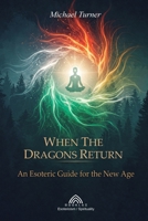 When the Dragons Return: An Esoteric Guide for the New Age 6599820344 Book Cover