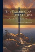 The Teachings of Jesus Christ: Christian Ethics for Boys and Girls - Scholar's Choice Edition 1021958360 Book Cover