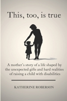 This, too, is true: A mother’s story of a life shaped by the unexpected gifts and hard realities of raising a child with disabilities B0H25LWVY8 Book Cover