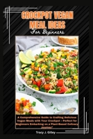 Crockpot vegan meal ideas for beginners: A Comprehensive Guide to Crafting Delicious Vegan Meals with Your Crockpot – Perfect for Beginners Embarking on a Plant-Based Culinary Journey” B0CTV477MT Book Cover