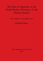 The End of Paganism in the North-Western Provinces of the Roman Empire: Example of the Mithras Cult (British Archaeological Reports (BAR) International) 0860548163 Book Cover