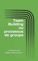 Team Building ou processus de groupe: « Construire des équipes performantes » (French Edition) B0DSJXYRDB Book Cover