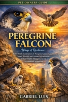 PEREGRINE FALCON: Wings of Resilience: An In-Depth Exploration of Peregrine Falcons’ Adaptations, Threats, Recovery, and Lessons in Coexistence, Urban ... Management, and Environmental Stewardship. B0GFFSFKZ9 Book Cover