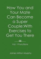 How You and Your Mate Can Become a Super Couple: With Exercises to Get You There Vol. 1. Functions 1462864899 Book Cover