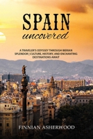 Spain Uncovered: A Traveller's Odyssey through Iberian Splendor Culture, History, and Enchanting Destinations Await 2418391264 Book Cover