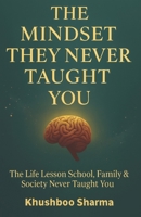 The Mindset They Never Taught You: The Life Lessons School, Family & Society Never Taught You. 9355254601 Book Cover