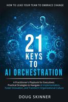 21 KEYS to AI ORCHESTRATION: How to lead your team to embrace change: A practitioners playbook for leaders Practical strategies to navigate AI implementation foster innovation transform organizations B0FN5CCH9Z Book Cover