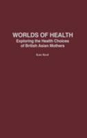 Worlds of Health: Exploring the Health Choices of British Asian Mothers 0897899148 Book Cover