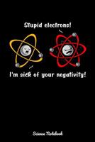 Stupid Electrons! I'm Sick Of Your Negativity! Science Notebook: Chemistry Class Notebook 108219686X Book Cover