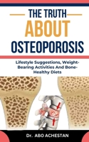 THE TRUTH ABOUT OSTEOPOROSIS: Lifestyle Suggestions, Weight-Bearing Activities And Bone-Healthy Diets B0CQYDHJ65 Book Cover