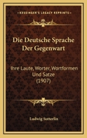 Die Deutsche Sprache Der Gegenwart: Ihre Laute, Worter, Wortformen Und Satze (1907) 1161078479 Book Cover