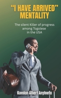 “I Have Arrived” Mentality: The Silent Killer of Progress Among Togolese in the USA B0H1J5QG9Y Book Cover