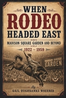 When Rodeo Headed East - Madison Square Garden and Beyond : 1922 - 1959 1681794012 Book Cover
