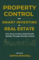 Property Control And Smart Investing In Real Estate: How Savvy Investors Build Wealth Quietly Through Shortlet Control B0FJZQNWPD Book Cover