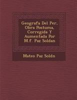 Geograf�a Del Per�, Obra Postuma, Corregida Y Aumentada Por M.f. Paz Soldan 1249991005 Book Cover