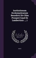 Institutionum Ecclesiasticarum Benedicti Xiv Olim Prosperi Caud De Lambertinis ..., 1 1178989607 Book Cover