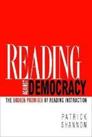 Reading Against Democracy: The Broken Promises of Reading Instruction 0325009767 Book Cover