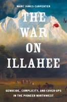 The War on Illahee: Genocide, Complicity, and Cover-Ups in the Pioneer Northwest (The Lamar Series in Western History) 0300275730 Book Cover