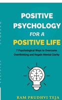 Positive Psychology For a Positive Life: 7 Psychological Ways to Overcome Overthinking and Regain Mental Clarity B0GHNWT1F4 Book Cover
