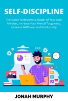 Self-Discipline: The Guide to Become a Master Of Your Own Mindset, Increase Your Mental Toughness, Increase Willpower and Productivity (Become a Better Version Of Yourself) B086B5Q9H4 Book Cover