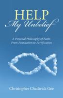 Help My Unbelief: A Personal Philosophy of Faith: From Foundation to Fortification 151273666X Book Cover