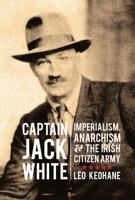 Captain Jack White: Imperialism, Anarchism & the Irish Citizen Army 190892893X Book Cover