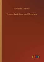 Tuscan Folk-Lore and Sketches, Together with Some Other Papers 3734080843 Book Cover